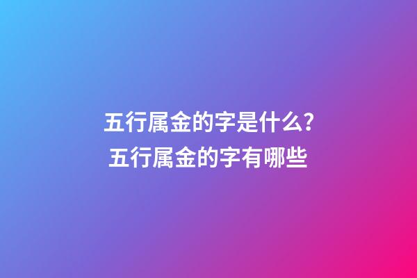 五行属金的字是什么？ 五行属金的字有哪些-第1张-观点-玄机派